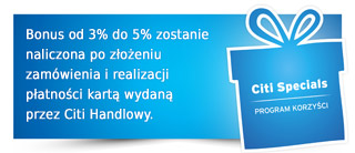 Bonus od 3% do 5% zostanie naliczona po złożeniu zamówienia i realizacji
płatności kartą wydaną
przez Citi Handlowy.